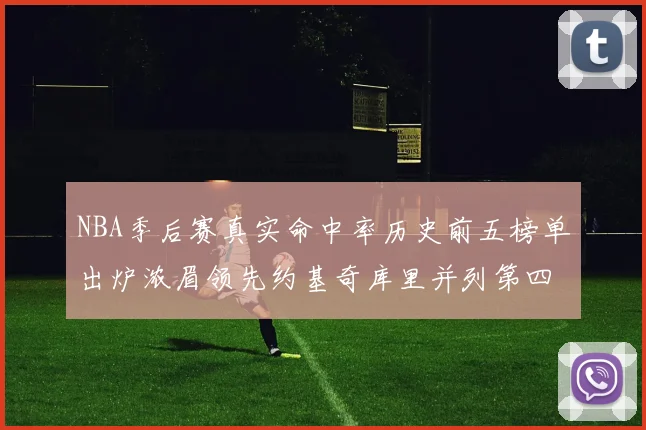 NBA季后赛真实命中率历史前五榜单出炉浓眉领先约基奇库里并列第四