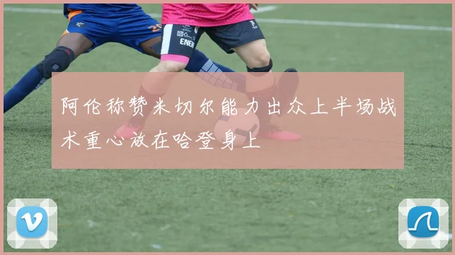 阿伦称赞米切尔能力出众上半场战术重心放在哈登身上