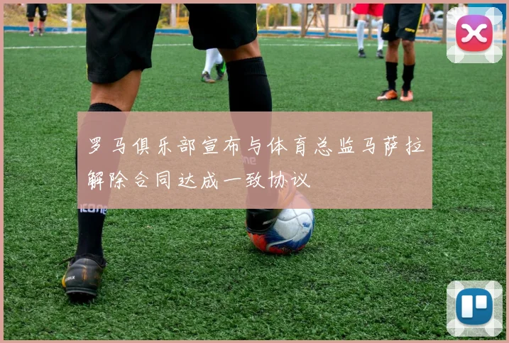 罗马俱乐部宣布与体育总监马萨拉解除合同达成一致协议