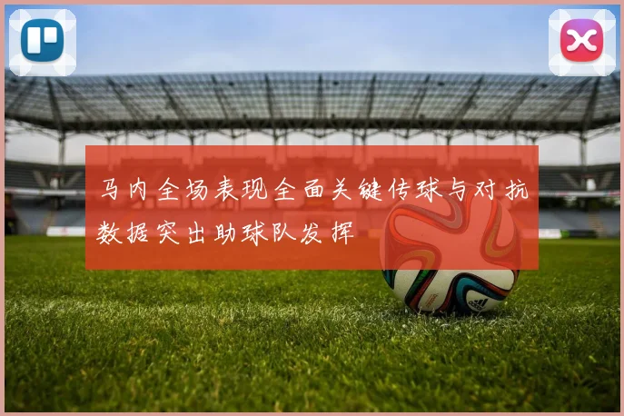 马内全场表现全面关键传球与对抗数据突出助球队发挥
