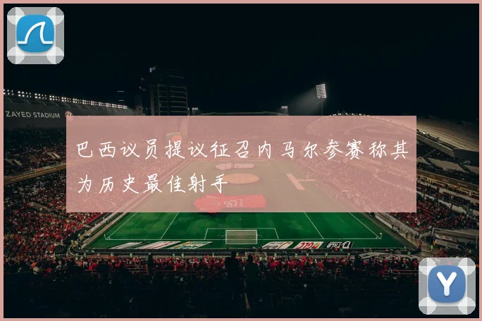 巴西议员提议征召内马尔参赛称其为历史最佳射手