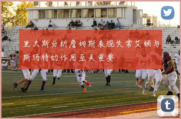 里夫斯分析詹姆斯表现失常艾顿与斯玛特的作用至关重要