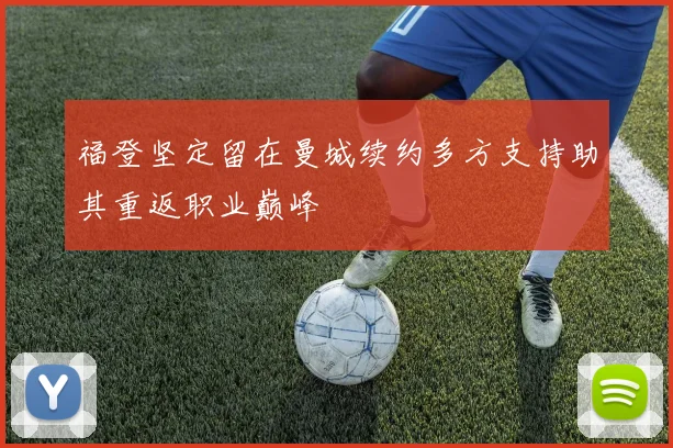 福登坚定留在曼城续约多方支持助其重返职业巅峰