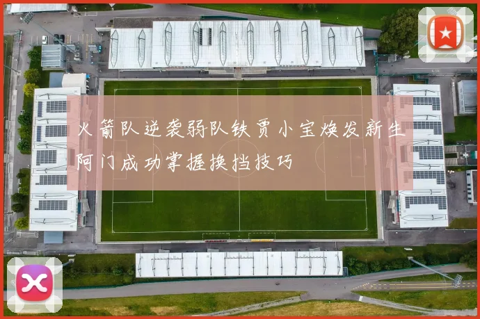 火箭队逆袭弱队铁贾小宝焕发新生阿门成功掌握换挡技巧